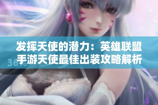 发挥天使的潜力：英雄联盟手游天使最佳出装攻略解析