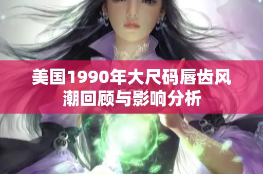 美国1990年大尺码唇齿风潮回顾与影响分析