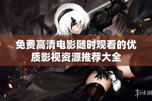 免费高清电影随时观看的优质影视资源推荐大全