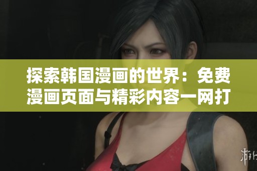 探索韩国漫画的世界：免费漫画页面与精彩内容一网打尽