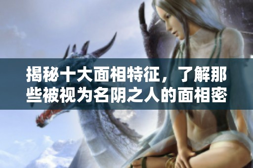 揭秘十大面相特征，了解那些被视为名阴之人的面相密码
