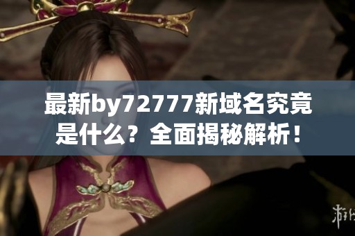 最新by72777新域名究竟是什么？全面揭秘解析！