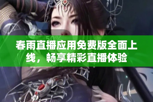 春雨直播应用免费版全面上线，畅享精彩直播体验