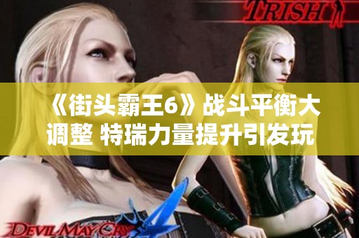 《街头霸王6》战斗平衡大调整 特瑞力量提升引发玩家热议