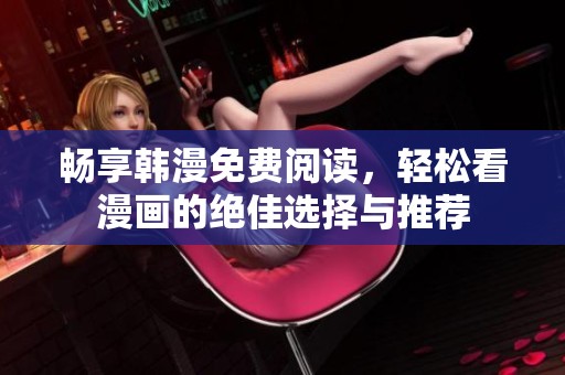 畅享韩漫免费阅读，轻松看漫画的绝佳选择与推荐