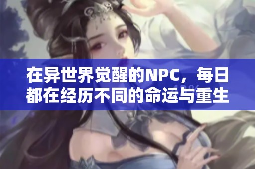 在异世界觉醒的NPC，每日都在经历不同的命运与重生挑战