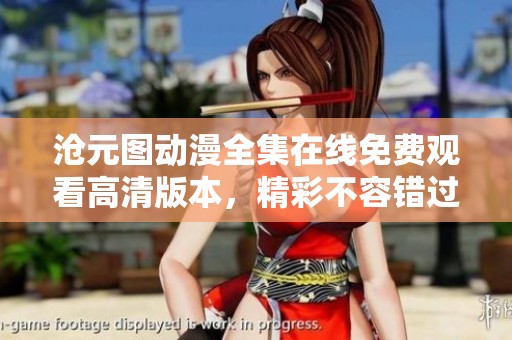 沧元图动漫全集在线免费观看高清版本，精彩不容错过