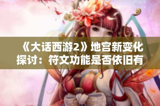 《大话西游2》地宫新变化探讨：符文功能是否依旧有效？