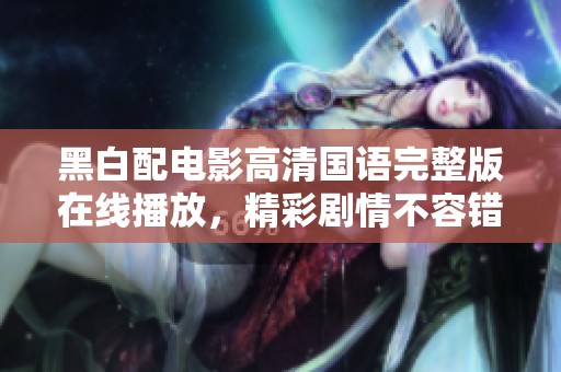黑白配电影高清国语完整版在线播放，精彩剧情不容错过