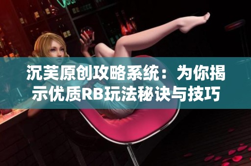 沉芙原创攻略系统：为你揭示优质RB玩法秘诀与技巧