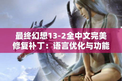 最终幻想13-2全中文完美修复补丁：语言优化与功能提升全面升级