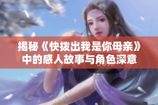 揭秘《快拨出我是你母亲》中的感人故事与角色深意