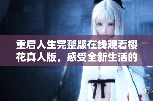 重启人生完整版在线观看樱花真人版，感受全新生活的奇妙旅程