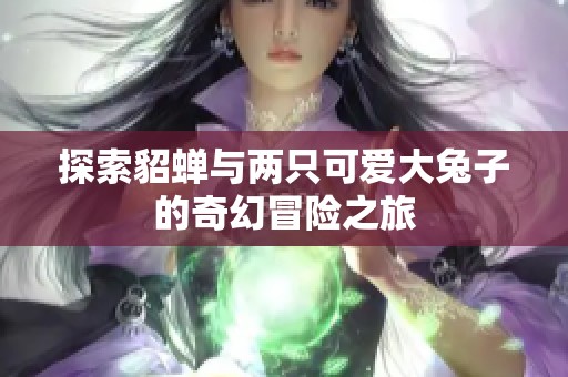 探索貂蝉与两只可爱大兔子的奇幻冒险之旅