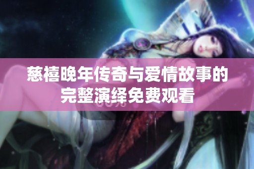 慈禧晚年传奇与爱情故事的完整演绎免费观看
