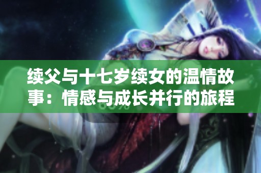 续父与十七岁续女的温情故事：情感与成长并行的旅程