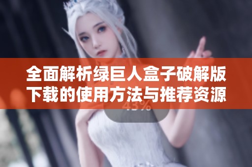 全面解析绿巨人盒子破解版下载的使用方法与推荐资源