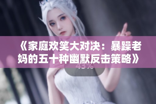 《家庭欢笑大对决：暴躁老妈的五十种幽默反击策略》
