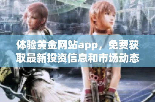 体验黄金网站app，免费获取最新投资信息和市场动态