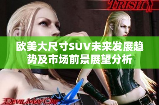 欧美大尺寸SUV未来发展趋势及市场前景展望分析