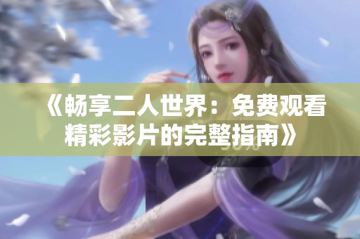 《畅享二人世界：免费观看精彩影片的完整指南》