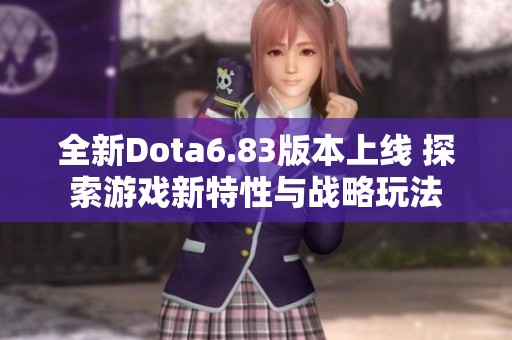 全新Dota6.83版本上线 探索游戏新特性与战略玩法