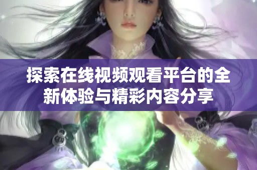 探索在线视频观看平台的全新体验与精彩内容分享