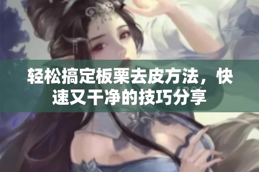 轻松搞定板栗去皮方法，快速又干净的技巧分享