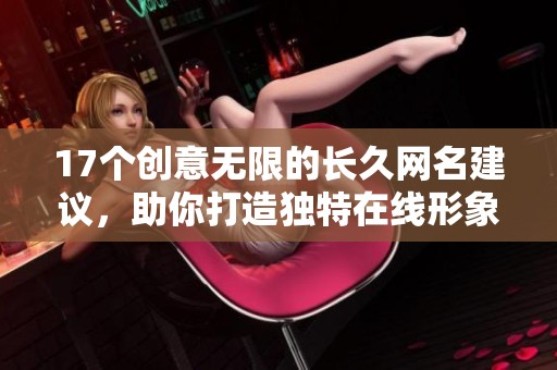 17个创意无限的长久网名建议，助你打造独特在线形象