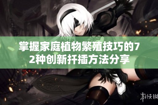 掌握家庭植物繁殖技巧的72种创新扦插方法分享