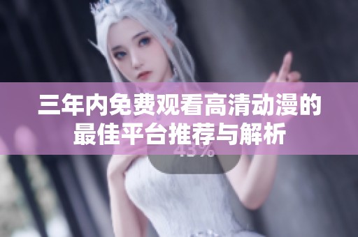 三年内免费观看高清动漫的最佳平台推荐与解析