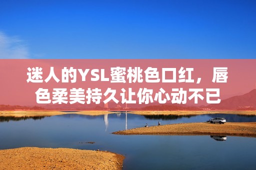 迷人的YSL蜜桃色口红，唇色柔美持久让你心动不已