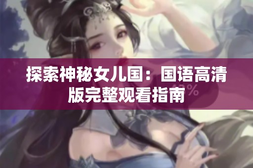 探索神秘女儿国：国语高清版完整观看指南