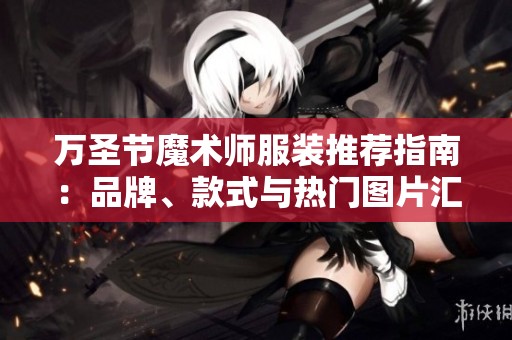 万圣节魔术师服装推荐指南：品牌、款式与热门图片汇总