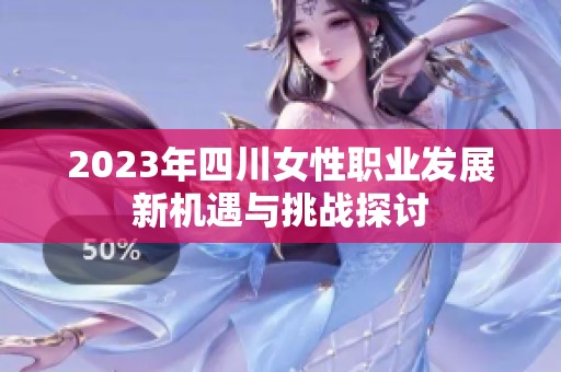 2023年四川女性职业发展新机遇与挑战探讨