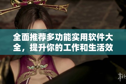 全面推荐多功能实用软件大全，提升你的工作和生活效率