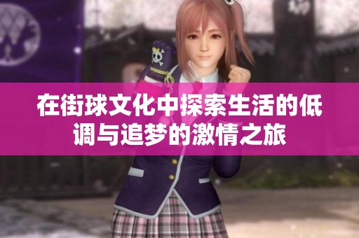 在街球文化中探索生活的低调与追梦的激情之旅