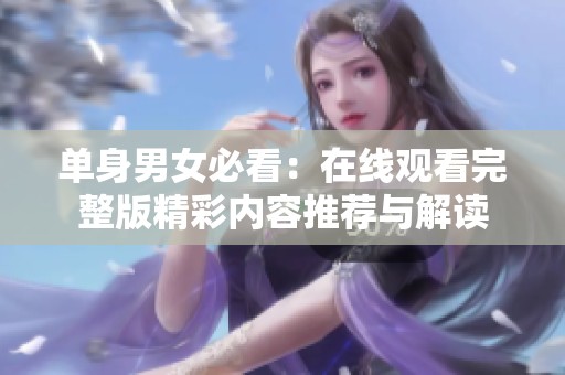 单身男女必看：在线观看完整版精彩内容推荐与解读