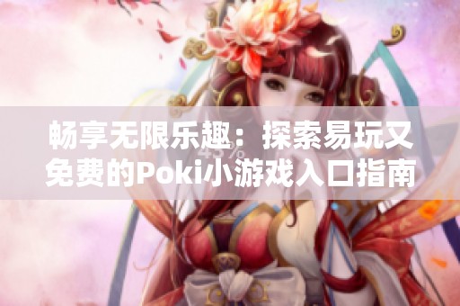 畅享无限乐趣：探索易玩又免费的Poki小游戏入口指南