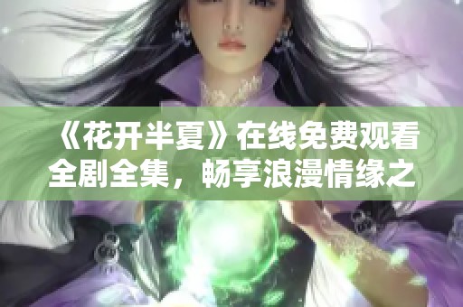 《花开半夏》在线免费观看全剧全集，畅享浪漫情缘之旅