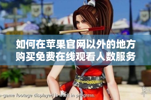 如何在苹果官网以外的地方购买免费在线观看人数服务