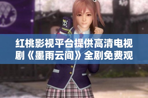 红桃影视平台提供高清电视剧《墨雨云间》全剧免费观看服务