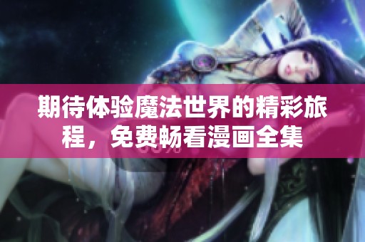 期待体验魔法世界的精彩旅程，免费畅看漫画全集