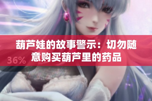 葫芦娃的故事警示：切勿随意购买葫芦里的药品