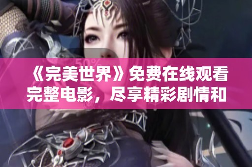 《完美世界》免费在线观看完整电影，尽享精彩剧情和视觉盛宴