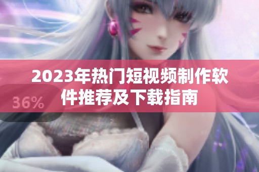 2023年热门短视频制作软件推荐及下载指南