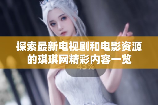 探索最新电视剧和电影资源的琪琪网精彩内容一览