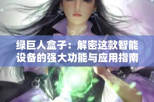 绿巨人盒子：解密这款智能设备的强大功能与应用指南