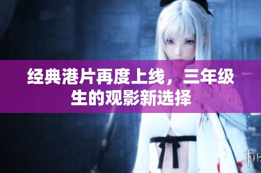 经典港片再度上线，三年级生的观影新选择