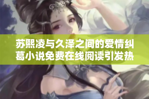 苏熙凌与久泽之间的爱情纠葛小说免费在线阅读引发热议